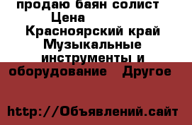 продаю баян солист › Цена ­ 7 500 - Красноярский край Музыкальные инструменты и оборудование » Другое   
